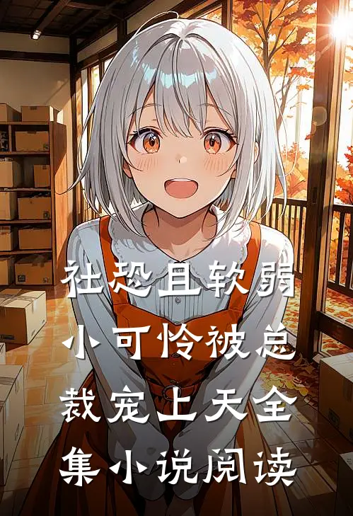 社恐且软弱，小可怜被总裁宠上天全集小说阅读