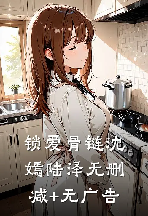 锁爱骨链沈嫣陆泽无删减+无广告