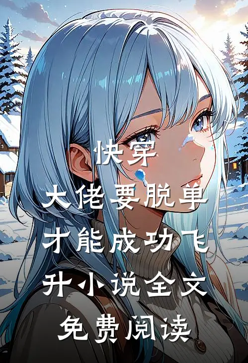 快穿：大佬要脱单才能成功飞升小说全文免费阅读
