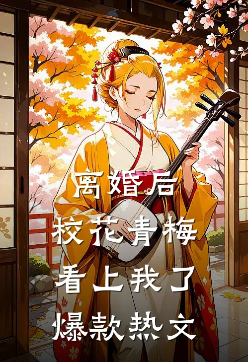 离婚后，校花青梅看上我了爆款热文