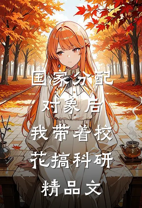 国家分配对象后，我带着校花搞科研精品文