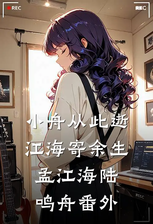 小舟从此逝，江海寄余生孟江海陆鸣舟番外