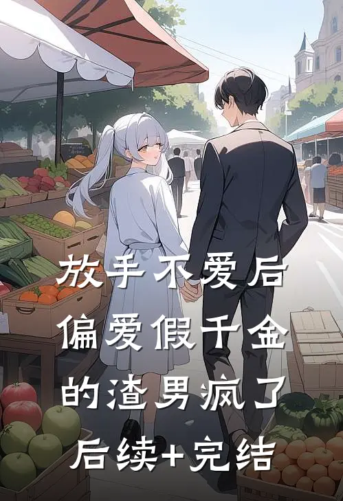 放手不爱后，偏爱假千金的渣男疯了后续+完结
