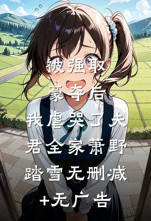 被强取豪夺后，我虐哭了夫君全家萧野踏雪无删减+无广告
