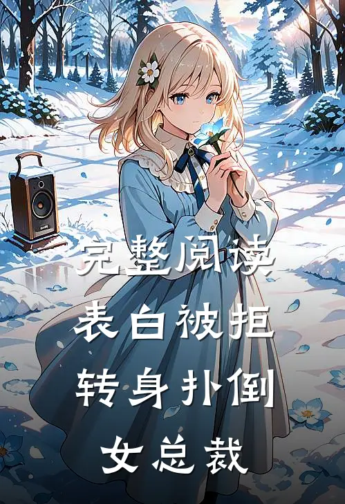 完整阅读表白被拒，转身扑倒女总裁