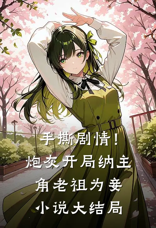 手撕剧情！炮灰开局纳主角老祖为妾小说大结局