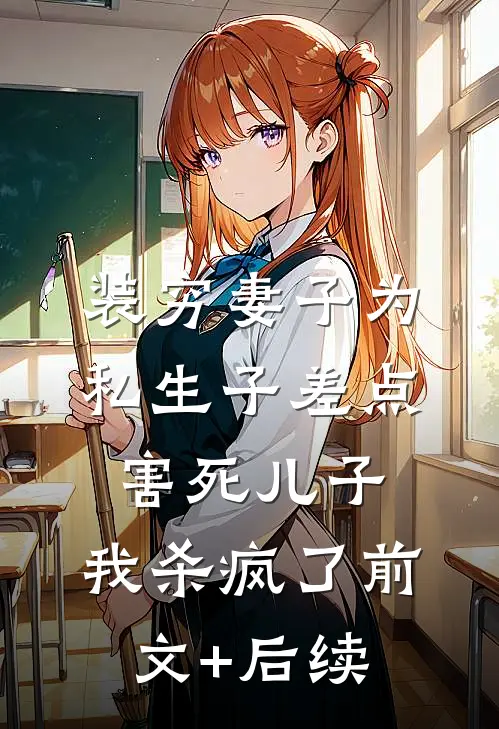 装穷妻子为私生子差点害死儿子，我杀疯了前文+后续