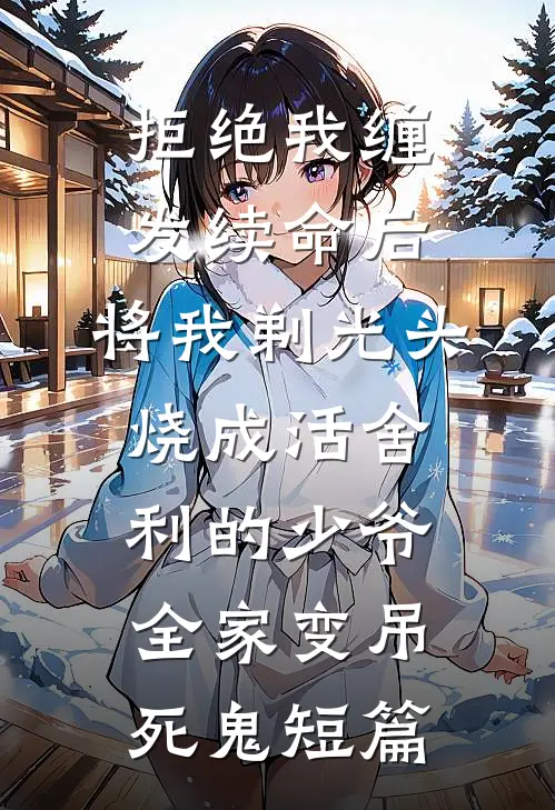 拒绝我缠发续命后，将我剃光头烧成活舍利的少爷全家变吊死鬼短篇