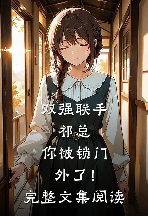 双强联手，祁总，你被锁门外了！完整文集阅读