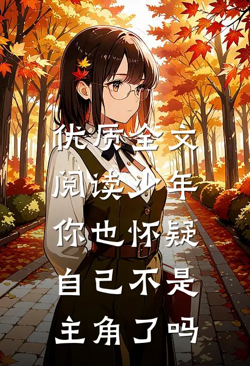 优质全文阅读少年，你也怀疑自己不是主角了吗