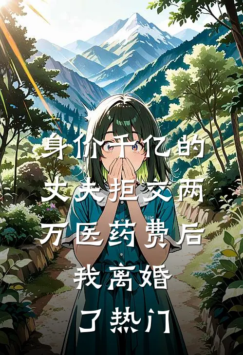 身价千亿的丈夫拒交两万医药费后，我离婚了热门