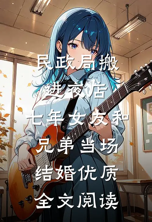 民政局搬进夜店，七年女友和兄弟当场结婚优质全文阅读