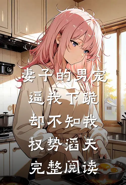 妻子的男宠逼我下跪，却不知我权势滔天完整阅读