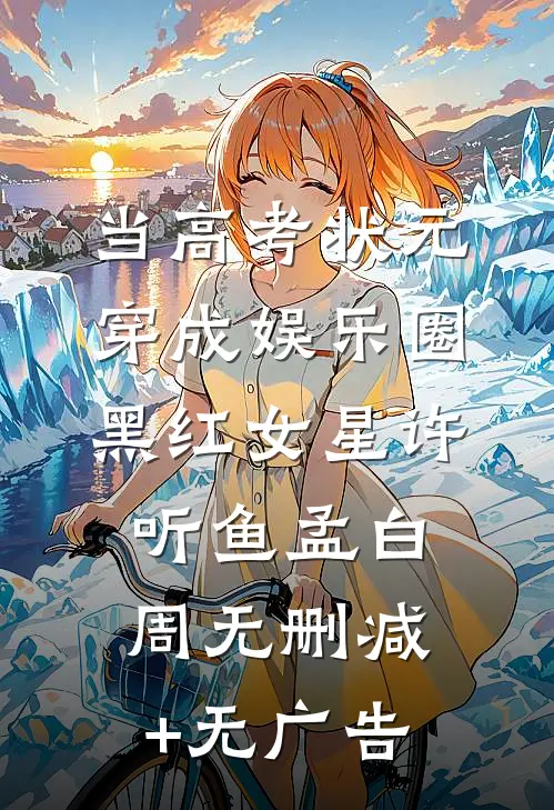 当高考状元穿成娱乐圈黑红女星许听鱼孟白周无删减+无广告