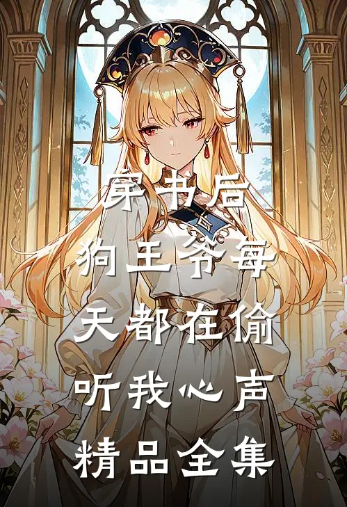 穿书后，狗王爷每天都在偷听我心声精品全集