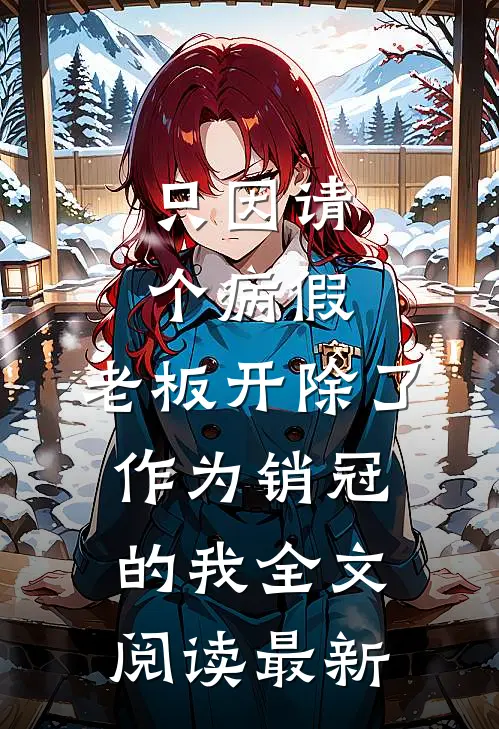 只因请个病假，老板开除了作为销冠的我全文阅读最新