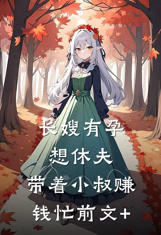长嫂有孕想休夫，带着小叔赚钱忙前文+