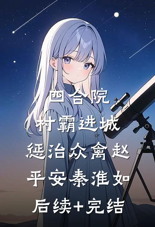 四合院：村霸进城，惩治众禽赵平安秦淮如后续+完结
