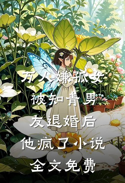 万人嫌孤女被知青男友退婚后，他疯了小说全文免费