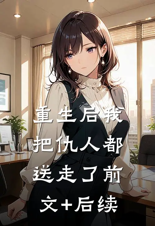 重生后我把仇人都送走了前文+后续