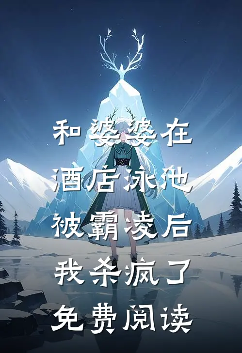 和婆婆在酒店泳池被霸凌后,我杀疯了免费阅读