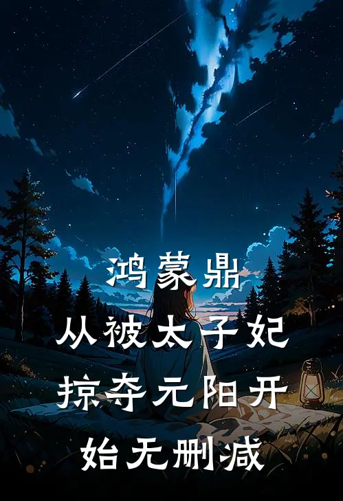 鸿蒙鼎：从被太子妃掠夺元阳开始无删减