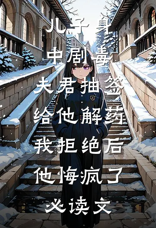 儿子身中剧毒，夫君抽签给他解药，我拒绝后他悔疯了必读文