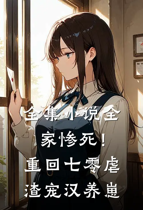 全集小说全家惨死！重回七零虐渣宠汉养崽