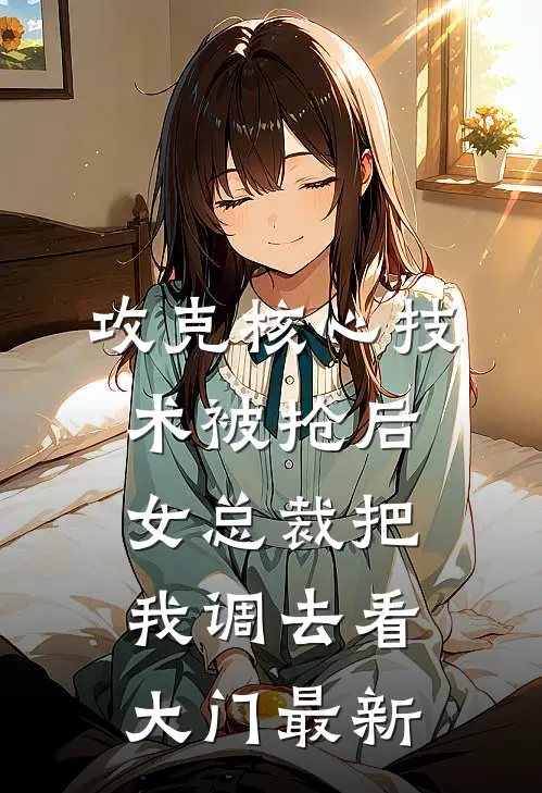 攻克核心技术被抢后，女总裁把我调去看大门最新