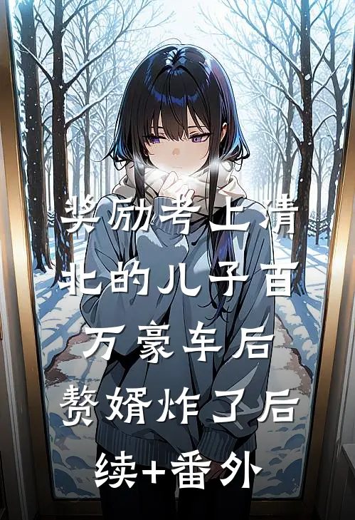 奖励考上清北的儿子百万豪车后，赘婿炸了后续+番外