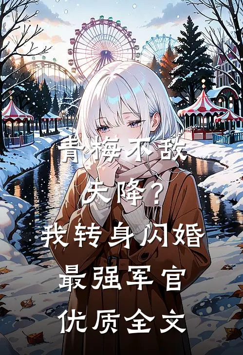 青梅不敌天降？我转身闪婚最强军官优质全文