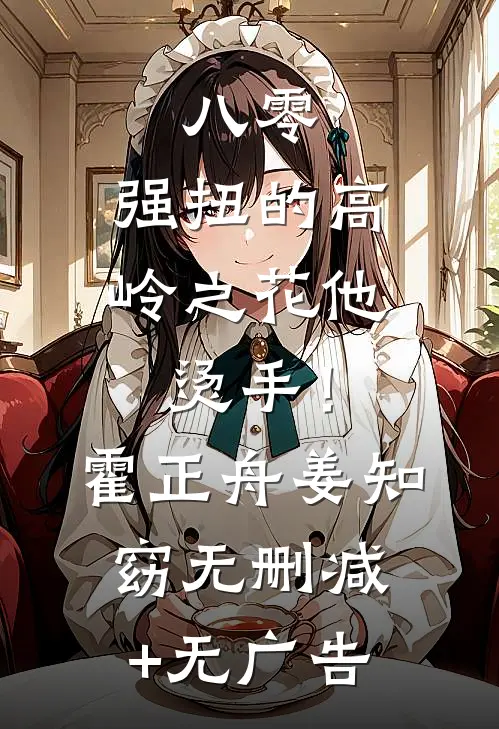 八零：强扭的高岭之花他烫手！霍正舟姜知窈无删减+无广告