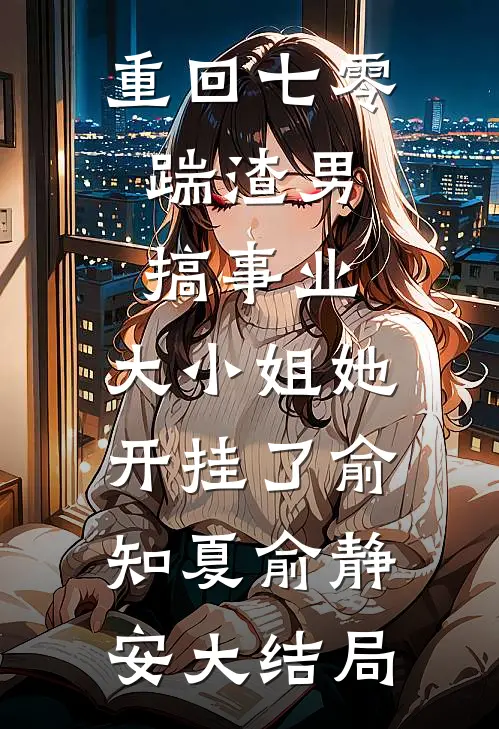 重回七零：踹渣男搞事业，大小姐她开挂了俞知夏俞静安大结局