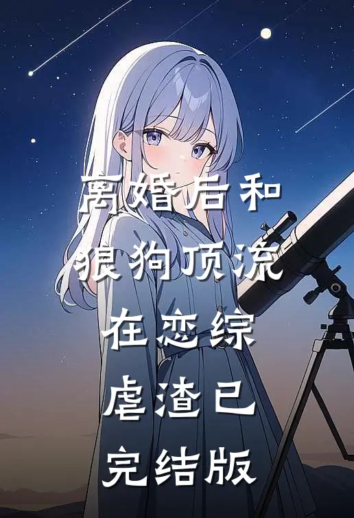 离婚后和狼狗顶流在恋综虐渣已完结版