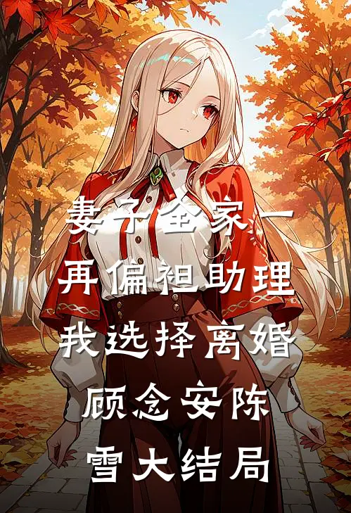 妻子全家一再偏袒助理，我选择离婚顾念安陈雪大结局