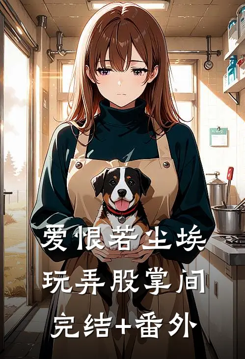 爱恨若尘埃，玩弄股掌间完结+番外