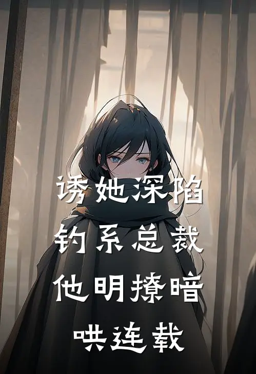 诱她深陷，钓系总裁他明撩暗哄连载