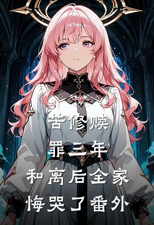 苦修赎罪三年，和离后全家悔哭了番外