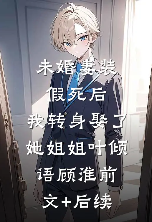 未婚妻装假死后，我转身娶了她姐姐叶倾语顾淮前文+后续