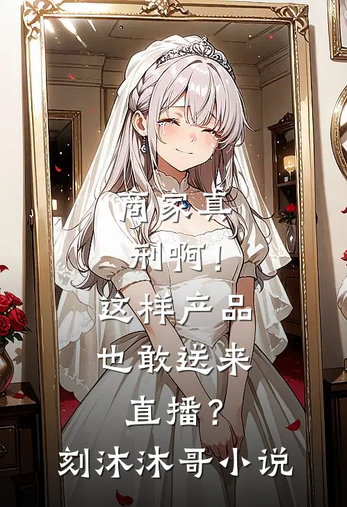 商家真刑啊！这样产品也敢送来直播？刻沐沐哥小说