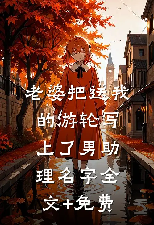老婆把送我的游轮写上了男助理名字全文+免费