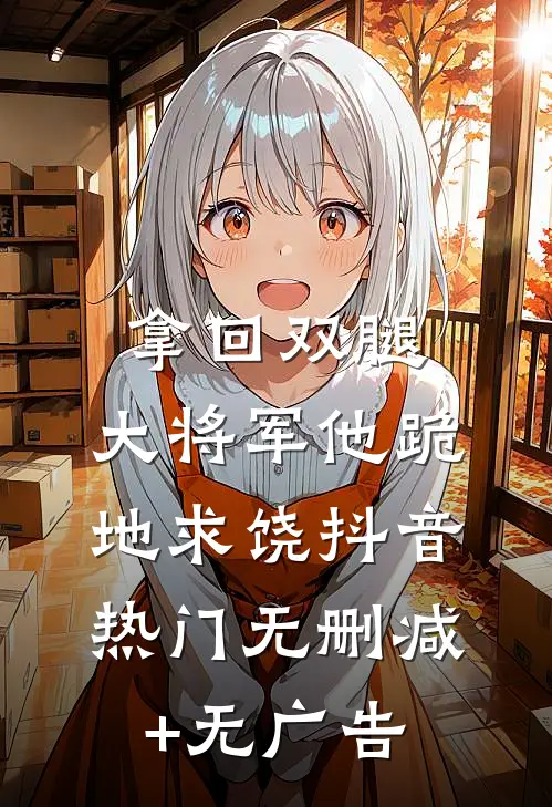 拿回双腿，大将军他跪地求饶抖音热门无删减+无广告