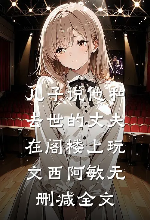儿子说他和去世的丈夫在阁楼上玩文西阿敏无删减全文