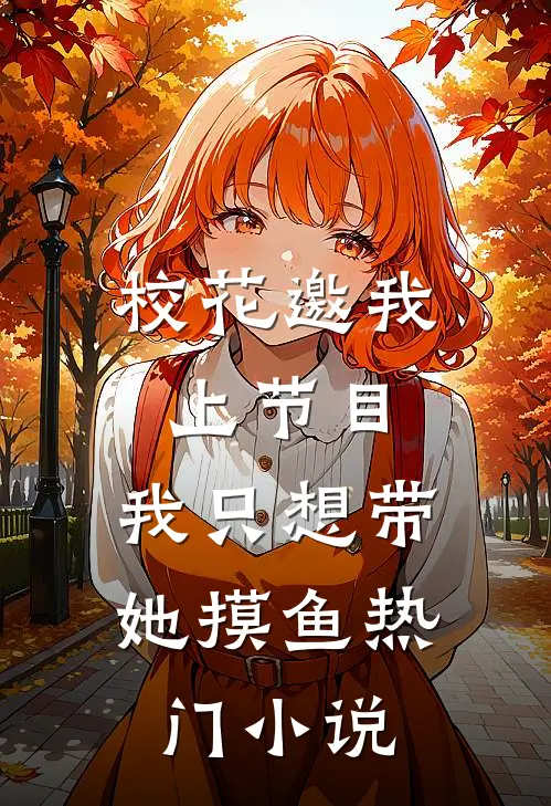 校花邀我上节目，我只想带她摸鱼热门小说