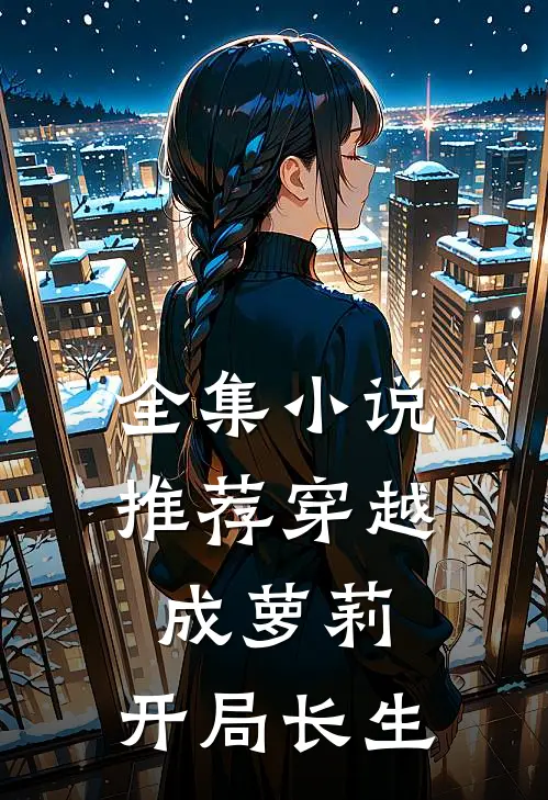 全集小说推荐穿越成萝莉：开局长生