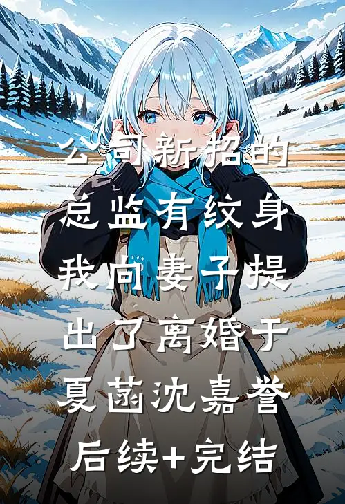 公司新招的总监有纹身，我向妻子提出了离婚于夏菡沈嘉誉后续+完结