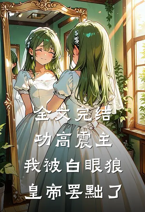 全文完结功高震主，我被白眼狼皇帝罢黜了
