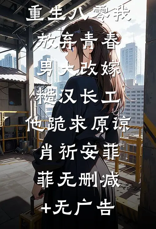重生八零我放弃青春男大改嫁糙汉长工，他跪求原谅肖祈安菲菲无删减+无广告