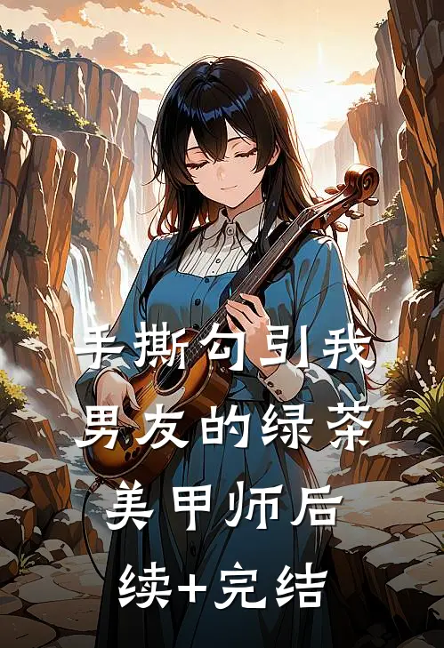 手撕勾引我男友的绿茶美甲师后续+完结