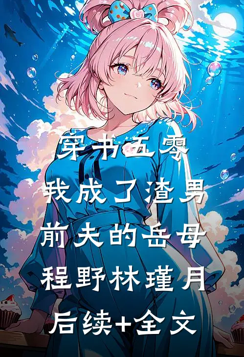 穿书五零，我成了渣男前夫的岳母程野林瑾月后续+全文